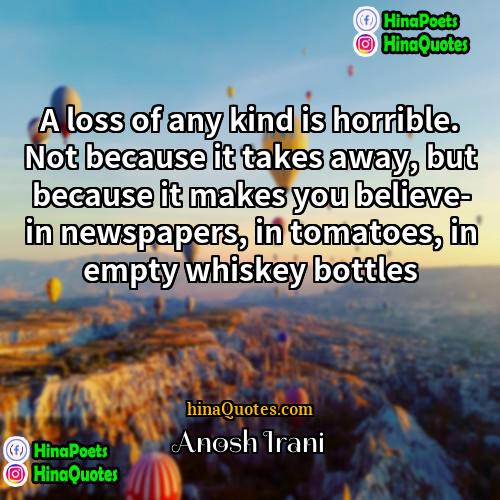 Anosh Irani Quotes | A loss of any kind is horrible.